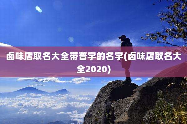 卤味店取名大全带普字的名字(卤味店取名大全2020)