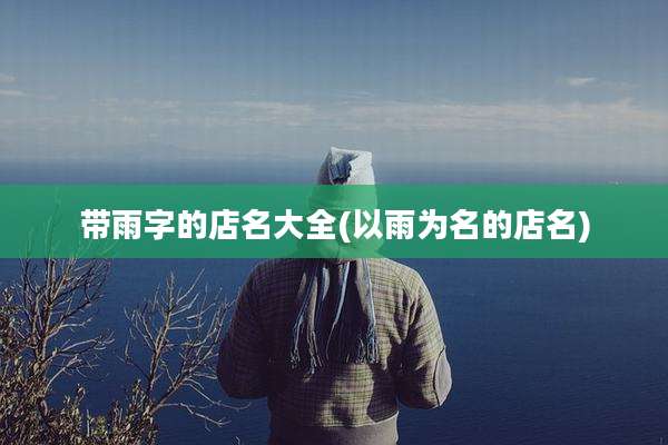 带雨字的店名大全(以雨为名的店名)