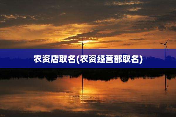 农资店取名(农资经营部取名)