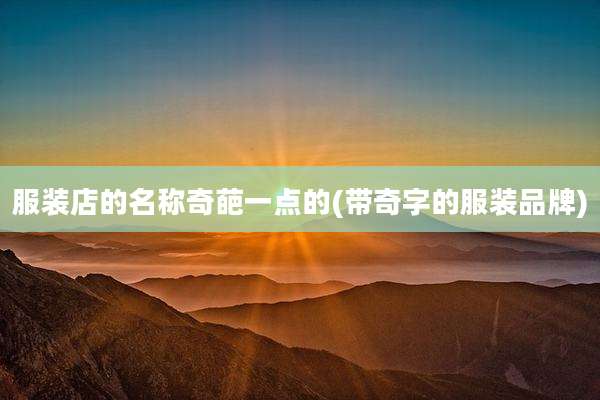 服装店的名称奇葩一点的(带奇字的服装品牌)