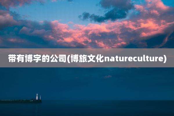 带有博字的公司(博旅文化natureculture)