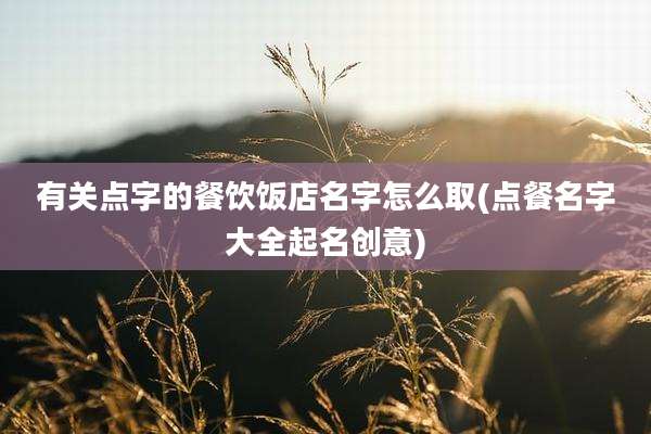 有关点字的餐饮饭店名字怎么取(点餐名字大全起名创意)