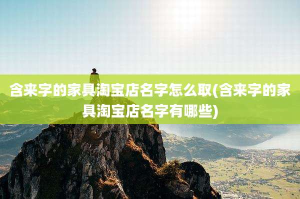含来字的家具淘宝店名字怎么取(含来字的家具淘宝店名字有哪些)