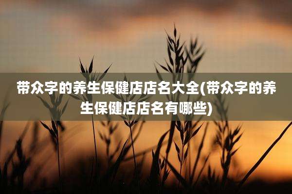 带众字的养生保健店店名大全(带众字的养生保健店店名有哪些)