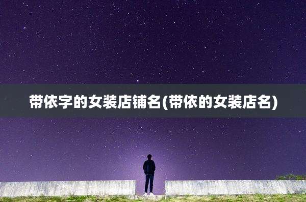 带依字的女装店铺名(带依的女装店名)
