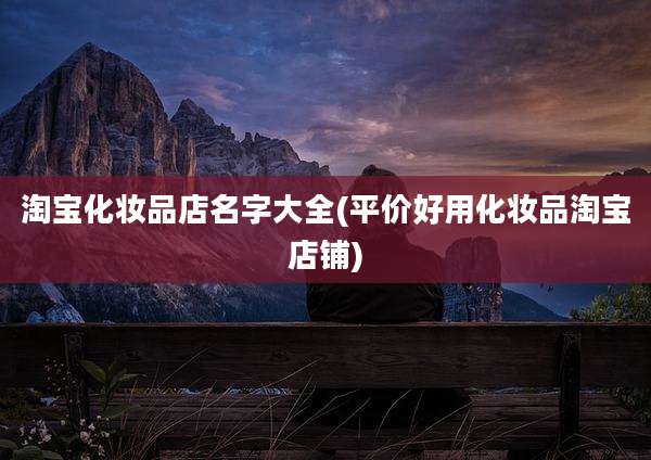 淘宝化妆品店名字大全(平价好用化妆品淘宝店铺)
