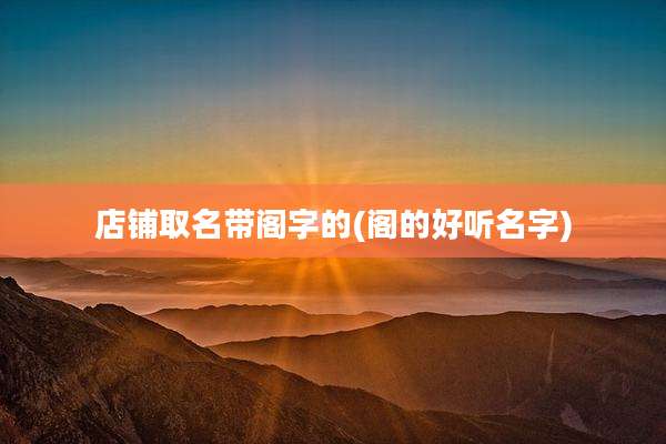 店铺取名带阁字的(阁的好听名字)