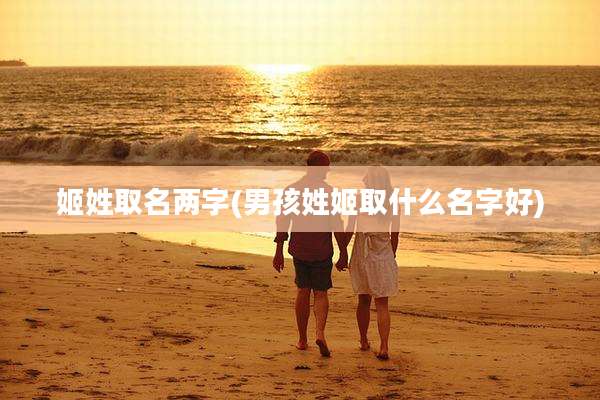 姬姓取名两字(男孩姓姬取什么名字好)