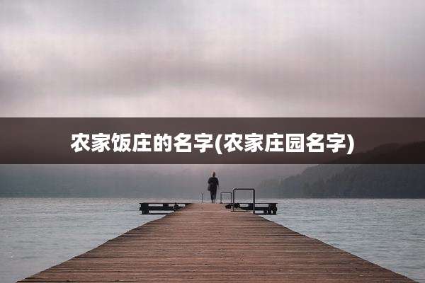 农家饭庄的名字(农家庄园名字)