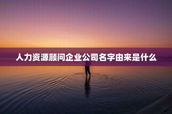 人力资源顾问企业公司名字由来是什么