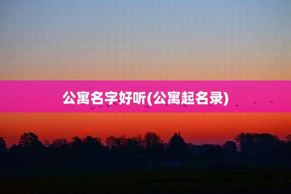 公寓名字好听(公寓起名录)