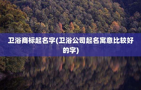 卫浴商标起名字(卫浴公司起名寓意比较好的字)