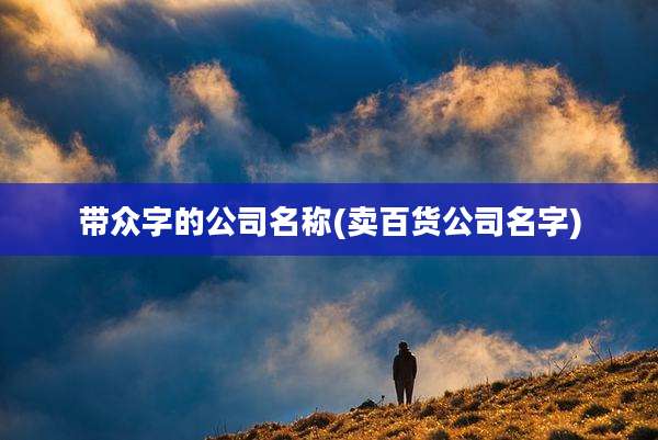 带众字的公司名称(卖百货公司名字)