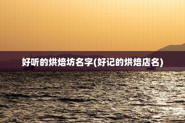 好听的烘焙坊名字(好记的烘焙店名)