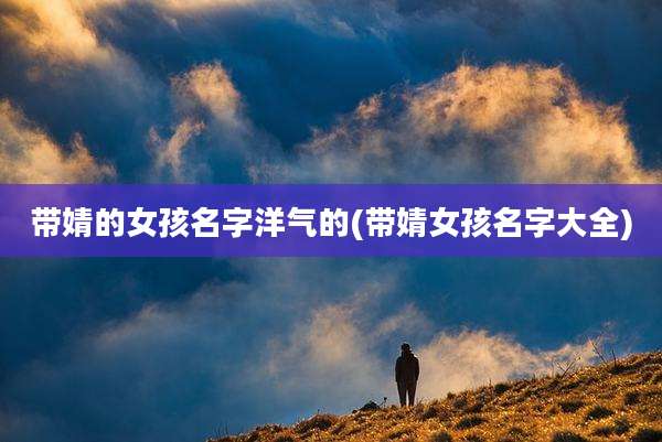 带婧的女孩名字洋气的(带婧女孩名字大全)