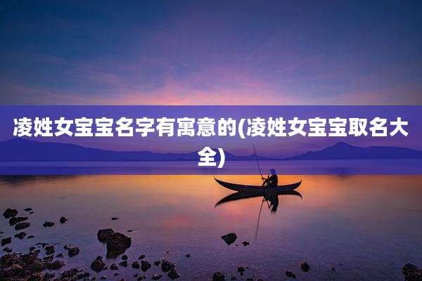 凌姓女宝宝名字有寓意的(凌姓女宝宝取名大全)