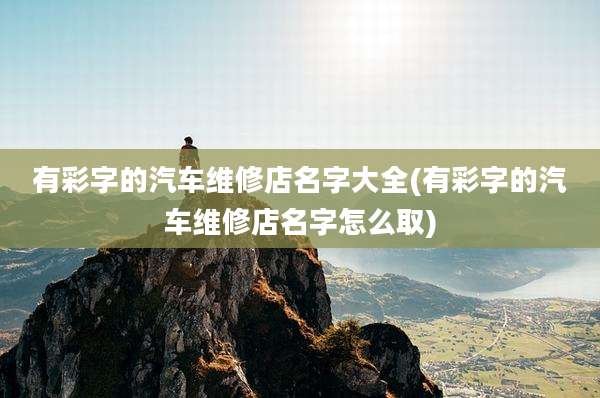 有彩字的汽车维修店名字大全(有彩字的汽车维修店名字怎么取)