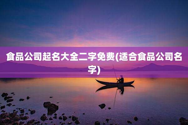 食品公司起名大全二字免费(适合食品公司名字)