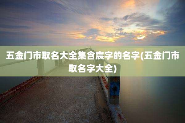 五金门市取名大全集含宸字的名字(五金门市取名字大全)