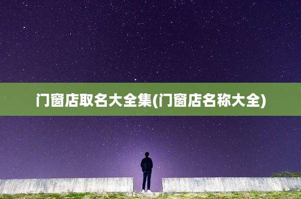 门窗店取名大全集(门窗店名称大全)