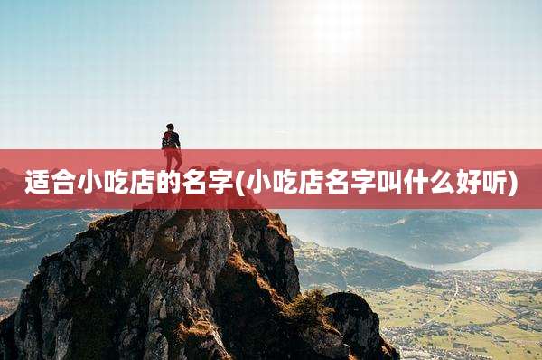 适合小吃店的名字(小吃店名字叫什么好听)