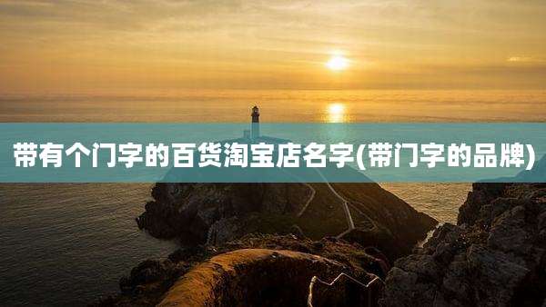 带有个门字的百货淘宝店名字(带门字的品牌)