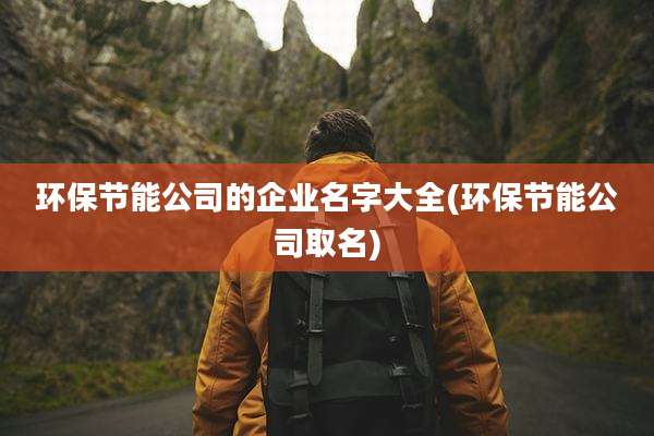 环保节能公司的企业名字大全(环保节能公司取名)