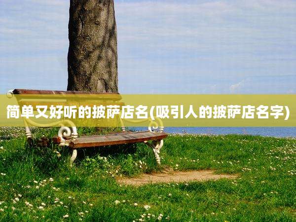 简单又好听的披萨店名(吸引人的披萨店名字)