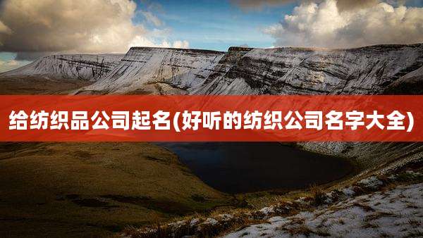 给纺织品公司起名(好听的纺织公司名字大全)
