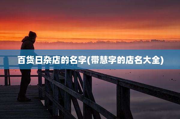 百货日杂店的名字(带慧字的店名大全)