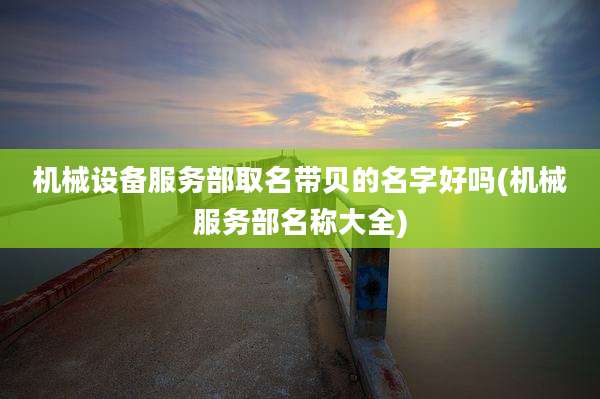 机械设备服务部取名带贝的名字好吗(机械服务部名称大全)