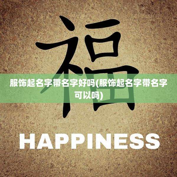 服饰起名字带名字好吗(服饰起名字带名字可以吗)