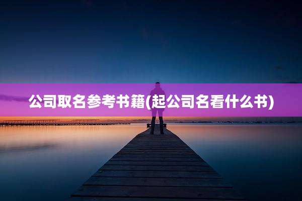 公司取名参考书籍(起公司名看什么书)