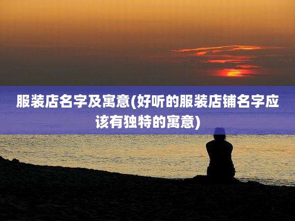 服装店名字及寓意(好听的服装店铺名字应该有独特的寓意)