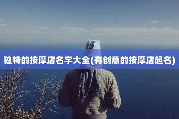 独特的按摩店名字大全(有创意的按摩店起名)