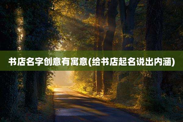 书店名字创意有寓意(给书店起名说出内涵)