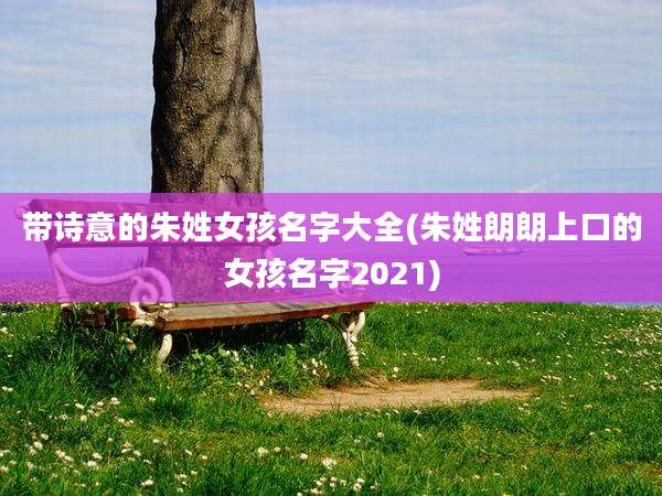带诗意的朱姓女孩名字大全(朱姓朗朗上口的女孩名字2021)