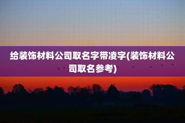 给装饰材料公司取名字带凌字(装饰材料公司取名参考)