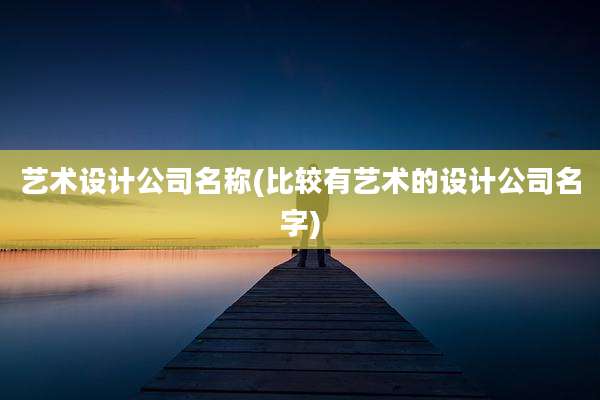 艺术设计公司名称(比较有艺术的设计公司名字)