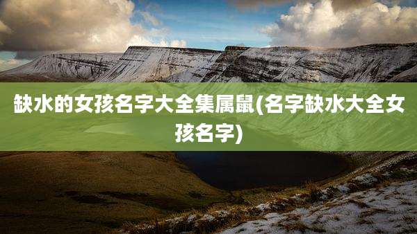 缺水的女孩名字大全集属鼠(名字缺水大全女孩名字)