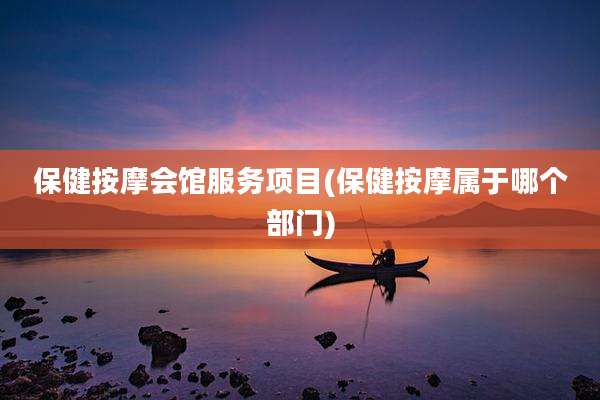 保健按摩会馆服务项目(保健按摩属于哪个部门)