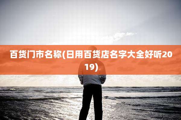 百货门市名称(日用百货店名字大全好听2019)
