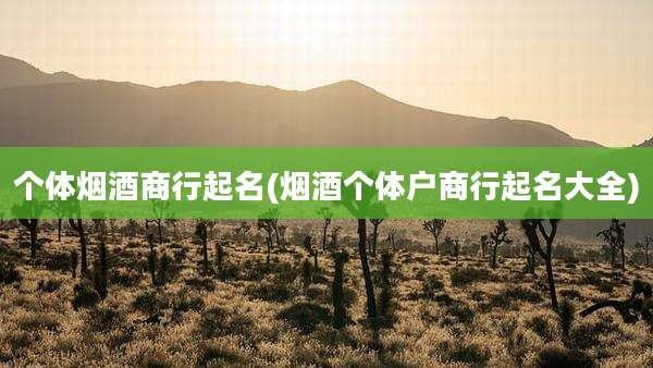 个体烟酒商行起名(烟酒个体户商行起名大全)