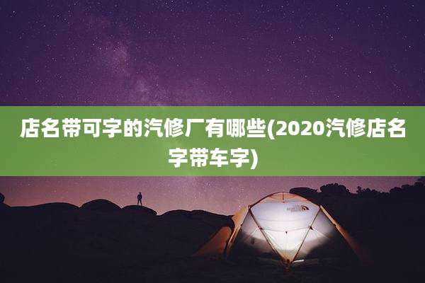 店名带可字的汽修厂有哪些(2020汽修店名字带车字)