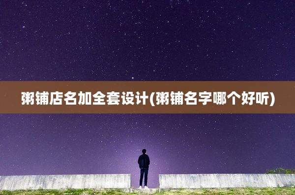 粥铺店名加全套设计(粥铺名字哪个好听)