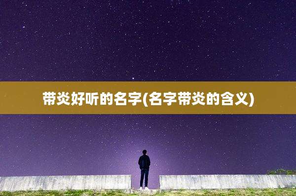 带炎好听的名字(名字带炎的含义)