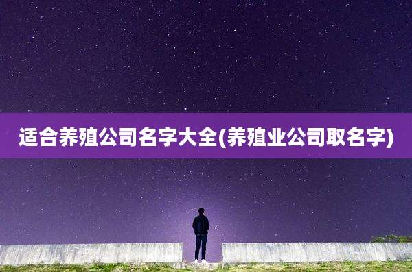 适合养殖公司名字大全(养殖业公司取名字)