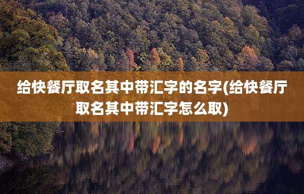 给快餐厅取名其中带汇字的名字(给快餐厅取名其中带汇字怎么取)