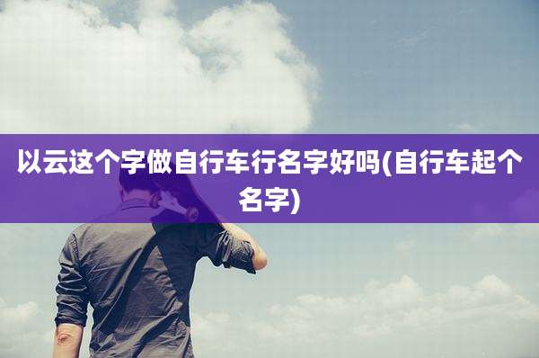 以云这个字做自行车行名字好吗(自行车起个名字)
