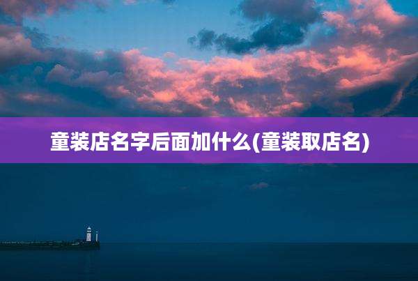 童装店名字后面加什么(童装取店名)